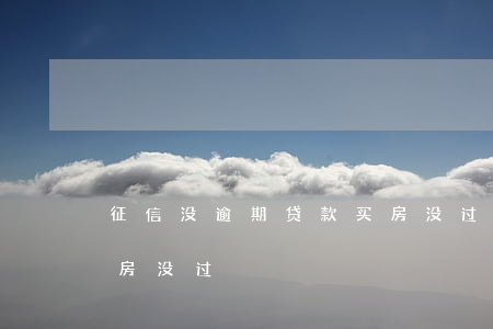 征信没逾期贷款买房没过(征信没逾期贷款买房没过)