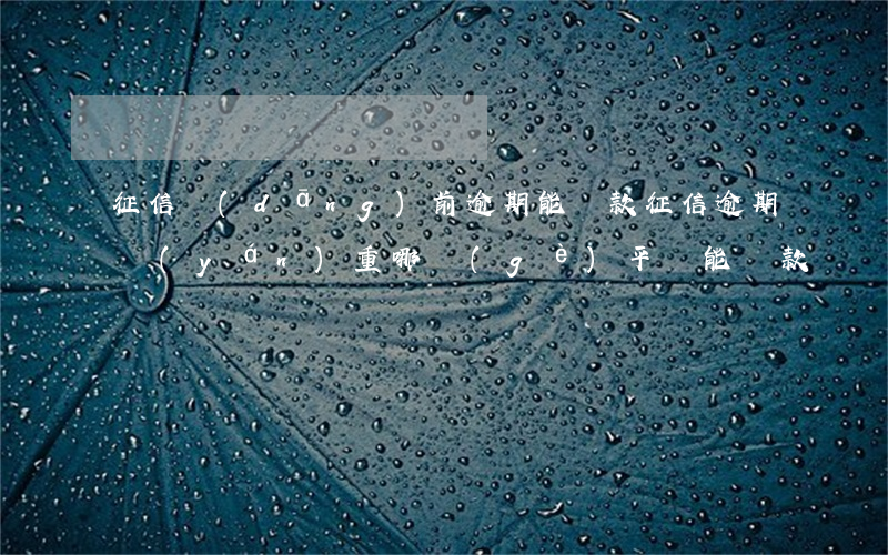 征信當(dāng)前逾期能貸款(征信逾期嚴(yán)重,,,哪個(gè)平臺能貸款)