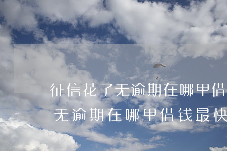 征信花了无逾期在哪里借钱最快-征信花了无逾期在哪里借钱最快呢