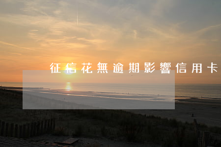 征信花無逾期影響信用卡嗎 征信花 無逾期