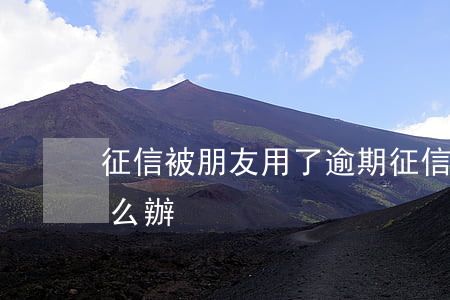 征信被朋友用了逾期(征信被朋友用了逾期怎么辦)