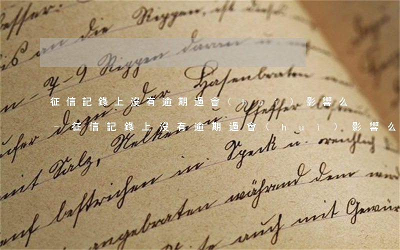征信記錄上沒有逾期過會(huì)影響么-征信記錄上沒有逾期過會(huì)影響么