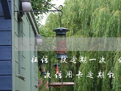 征信貸款逾期一次辦信用卡難嗎(個人征信有兩次信用卡逾期能辦理貸款嗎)
