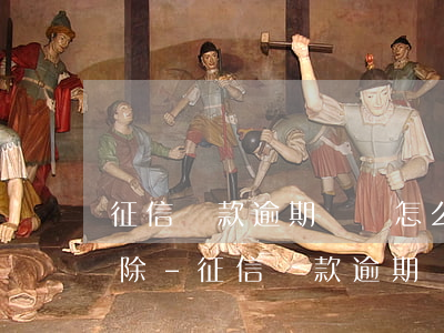 征信貸款逾期記錄怎么申請(qǐng)消除-征信貸款逾期記錄怎么申請(qǐng)消除掉