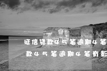 征信贷款45笔逾期4笔有影响吗-征信贷款45笔逾期4笔有影响吗怎么办