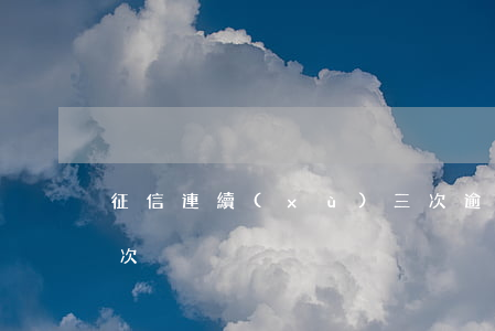 征信連續(xù)三次逾期貸款(征信逾期兩次)