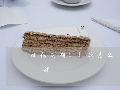 征信逾期17次怎么辦 征信逾期17次怎么辦理