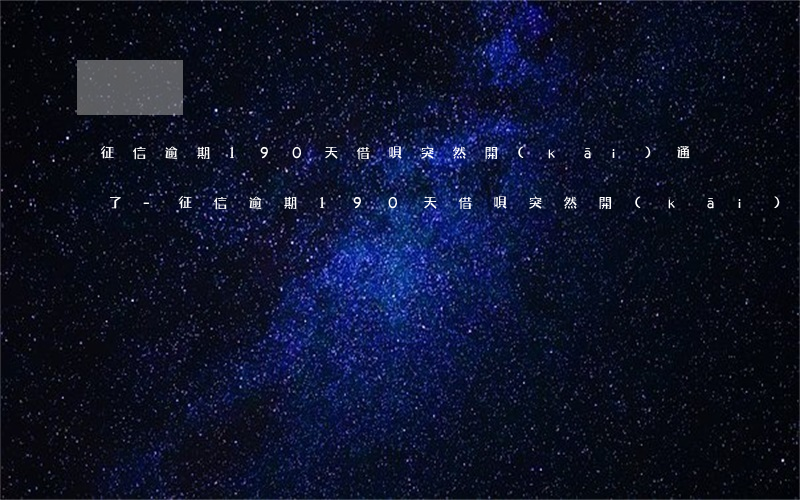 征信逾期190天借唄突然開(kāi)通了-征信逾期190天借唄突然開(kāi)通了怎么辦