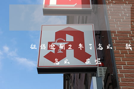 征信逾期2年了怎么還款(征信過5年后,逾期記錄怎么還在呢?)