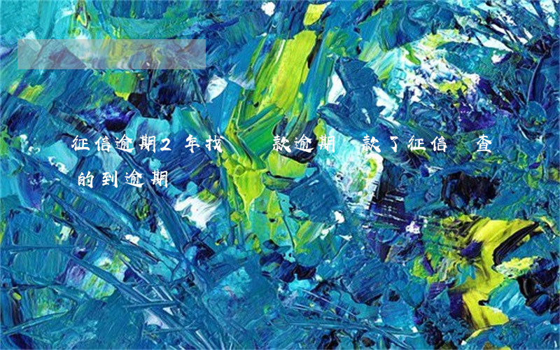 征信逾期2年找誰還款(逾期還款了征信還查的到逾期嗎)