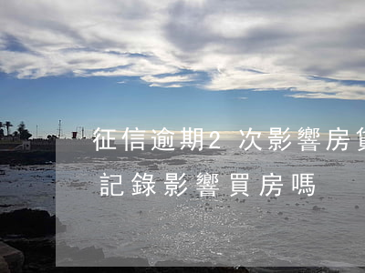 征信逾期2次影響房貸嗎(征信上有兩次逾期記錄影響買房嗎)