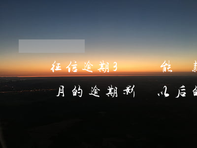 征信逾期3筆還能貸款(征信有三個(gè)月的逾期影響以后的貸款嗎)