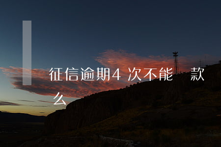 征信逾期4次不能貸款嗎(征信有4次逾期怎么辦)