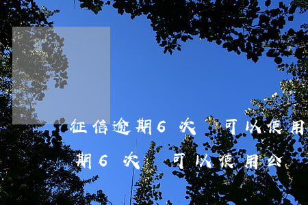 征信逾期6次還可以使用公積金嗎-征信逾期6次還可以使用公積金嗎