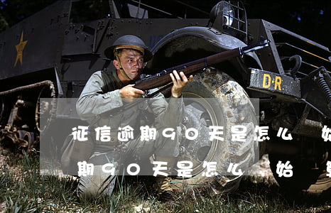 征信逾期90天是怎么開始計算的-征信逾期90天是怎么開始計算的呢