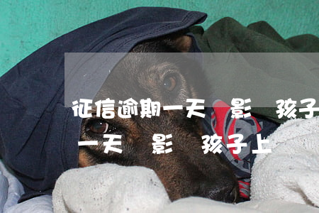 征信逾期一天會影響孩子上學嗎-征信逾期一天會影響孩子上學嗎知乎