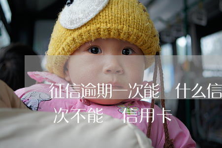征信逾期一次能辦什么信用卡-征信逾期幾次不能辦信用卡