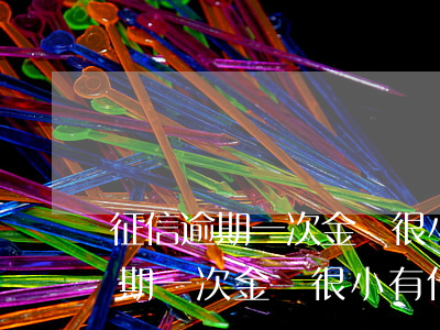 征信逾期一次金額很小有什么影響-征信逾期一次金額很小有什么影響嗎