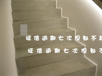 征信逾期七次但都不超過一個(gè)月-征信逾期七次但都不超過一個(gè)月怎么辦
