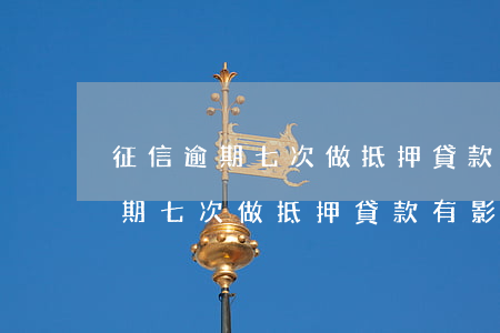 征信逾期七次做抵押貸款有影響嗎-征信逾期七次做抵押貸款有影響嗎知乎