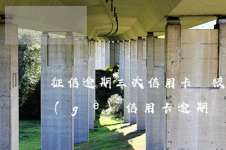 征信逾期三次信用卡審核能通嗎(征信有三個(gè)信用卡逾期)