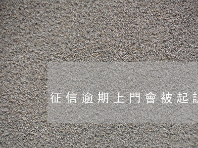 征信逾期上門會被起訴嗎(逾期上征信后果)