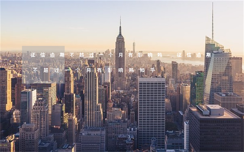 征信逾期不超过一个月有影响吗-征信逾期不超过一个月有影响吗知乎