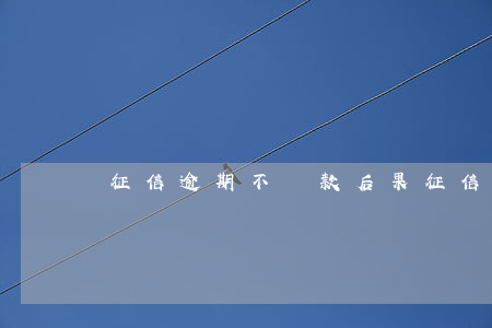 征信逾期不還款后果(征信逾期后果嚴重嗎)