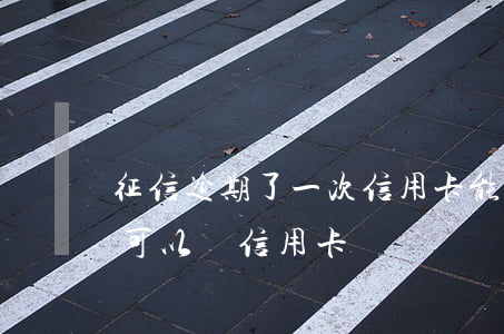 征信逾期了一次信用卡能辦嗎(征信逾期一次可以辦信用卡嗎)