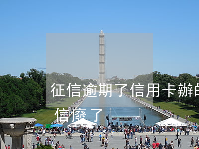 征信逾期了信用卡辦的下來嗎（信用卡逾期征信廢了）