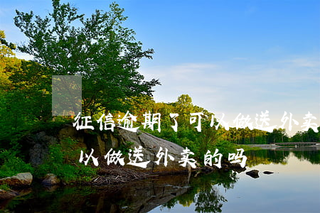 征信逾期了可以做送外卖的吗(征信逾期了可以做送外卖的吗)