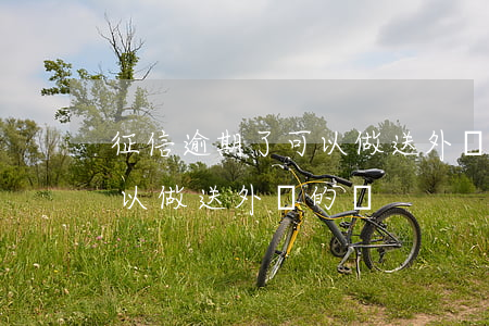 征信逾期了可以做送外賣的嗎(征信逾期了可以做送外賣的嗎)