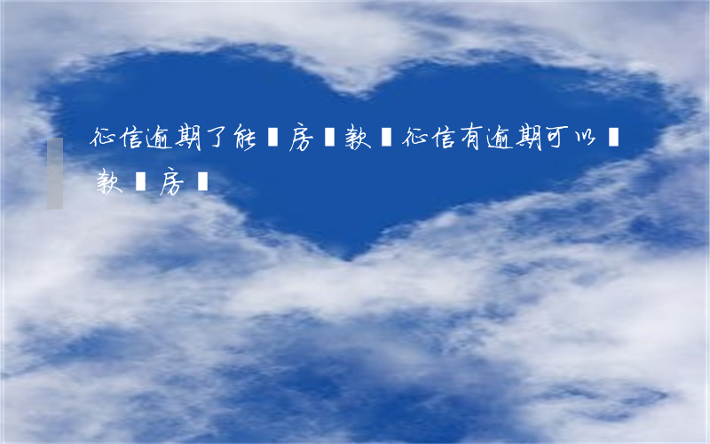 征信逾期了能買房貸款嗎(征信有逾期可以貸款買房嗎)