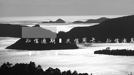 征信逾期兩次信用卡-征信逾期兩次信用卡會怎么樣