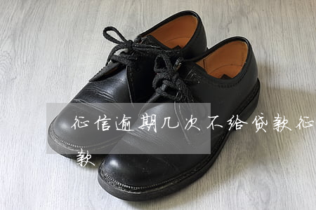 征信逾期几次不给贷款(征信逾期几次不给贷款)
