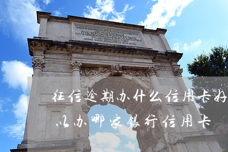征信逾期办什么信用卡好下卡(征信有逾期可以办哪家银行信用卡)