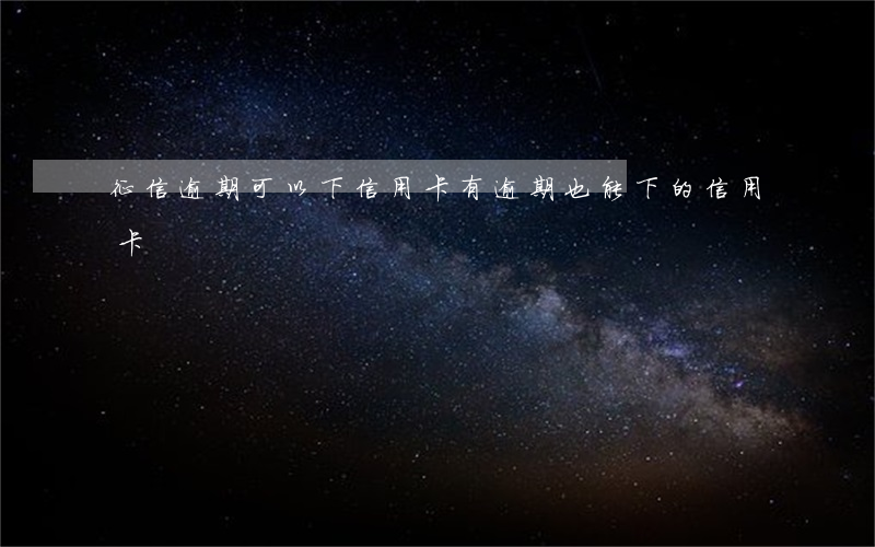 征信逾期可以下信用卡(有逾期也能下的信用卡)