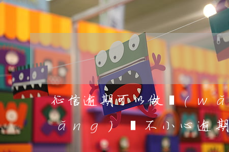 征信逾期可以做網(wǎng)貸嗎(網(wǎng)貸不小心逾期上征信了會怎么樣)