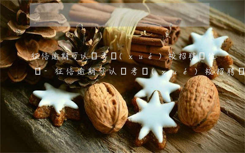 征信逾期可以報考學(xué)校招聘單位嗎-征信逾期可以報考學(xué)校招聘單位嗎知乎