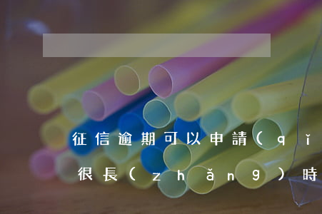 征信逾期可以申請(qǐng)修改么(逾期很長(zhǎng)時(shí)間去還清可以改征信嗎?)
