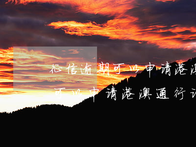 征信逾期可以申请港澳通行证吗-征信逾期可以申请港澳通行证吗