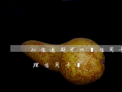 征信逾期可以辦信用卡不 征信有逾期可以辦理信用卡嗎