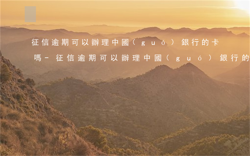 征信逾期可以辦理中國(guó)銀行的卡嗎-征信逾期可以辦理中國(guó)銀行的卡嗎安全嗎