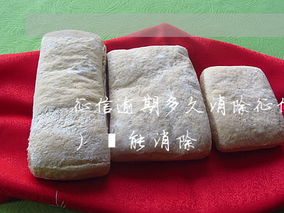 征信逾期多久消除(征信逾期多長時(shí)間能消除)