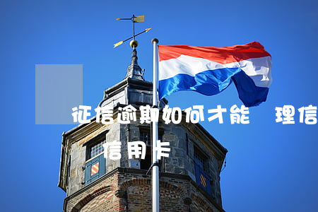 征信逾期如何才能辦理信用卡(征信逾期了能辦信用卡嗎)