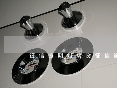 征信逾期对房贷(征信逾期对房贷放款的影响)