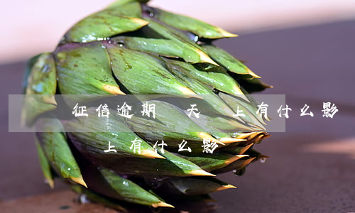 征信逾期幾天還上有什么影響(征信逾期幾天還上有什么影響嗎)
