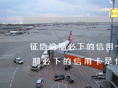 征信逾期必下的信用卡是什么卡啊-征信逾期必下的信用卡是什么卡啊怎么辦