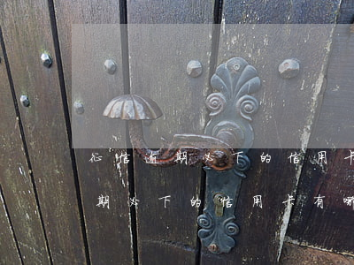 征信逾期必下的信用卡有哪些風險-征信逾期必下的信用卡有哪些風險呢