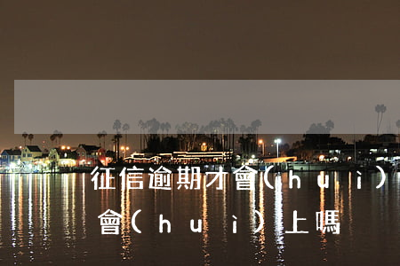 征信逾期才會(huì)上嗎-征信逾期才會(huì)上嗎